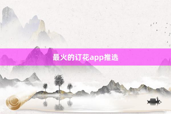 最火的订花app推选