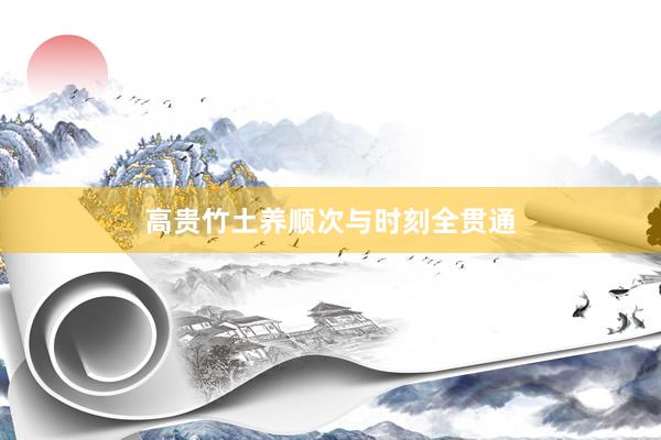 高贵竹土养顺次与时刻全贯通