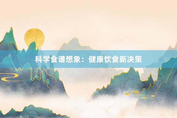 科学食谱想象：健康饮食新决策