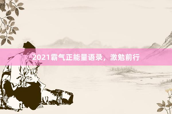 2021霸气正能量语录,激勉前行